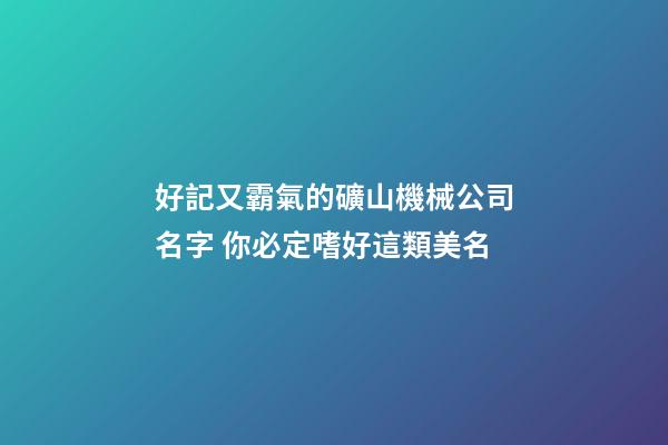 好記又霸氣的礦山機械公司名字 你必定嗜好這類美名-第1張-公司起名-玄機派